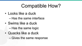 Compatible How?
• Looks like a duck
– Has the same interface
• Swims like a duck
– Has the same logic
• Quacks like a duck...