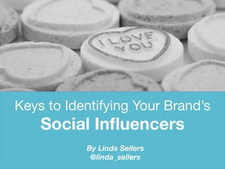 Keys to Identifying Your Brand’s  
Social Inﬂuencers
By Linda Sellers
@linda_sellers
 