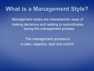 Management styles are characteristic ways of
making decisions and relating to subordinates
during the management process
T...