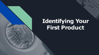Identifying Your
First Product
 