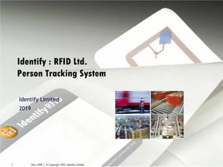 Nov, 2008 | © Copyright 2005, Identify Limited1
Identify : RFID Ltd.
Person Tracking System
Identify Limited
2019
 
