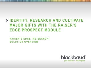 5/3/2013 Footer 1
IDENTIFY, RESEARCH AND CULTIVATE
MAJOR GIFTS WITH THE RAISER’S
EDGE PROSPECT MODULE
RAISER’S EDGE ( RE: SEARCH )
SO L UT IO N O VERVIEW
 