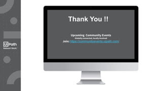 Thank You !!
Upcoming Community Events
Globally connected, locally involved
Join: https://communityevents.uipath.com/
 