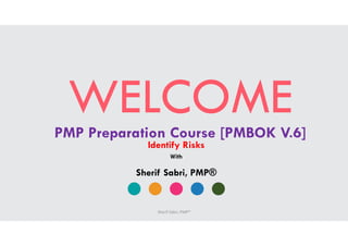 WELCOMEPMP Preparation Course [PMBOK V.6]
Identify Risks
Sherif Sabri, PMP®
With
Sherif Sabri, PMP®
 