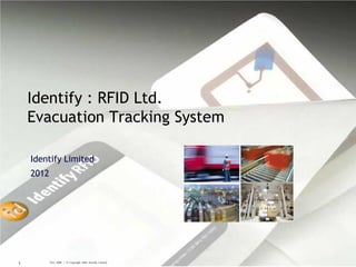 Identify : RFID Ltd.
    Evacuation Tracking System

    Identify Limited
    2012




1          Nov, 2008 | © Copyright 2005, Identify Limited
 