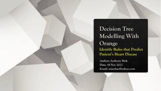 Decision Tree
Modelling With
Orange
Identify Rules that Predict
Patient’s Heart Disease
Author: Anthony Mok
Date: 18 Nov 2023
Email: xxiaohao@yahoo.com
 