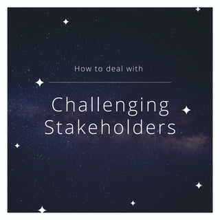 Challenging
Stakeholders
How to deal with
 