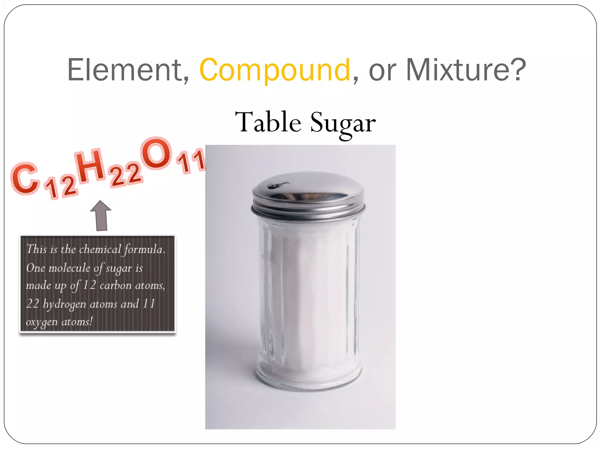 Element, Compound, or Mixture?
Table Sugar

 