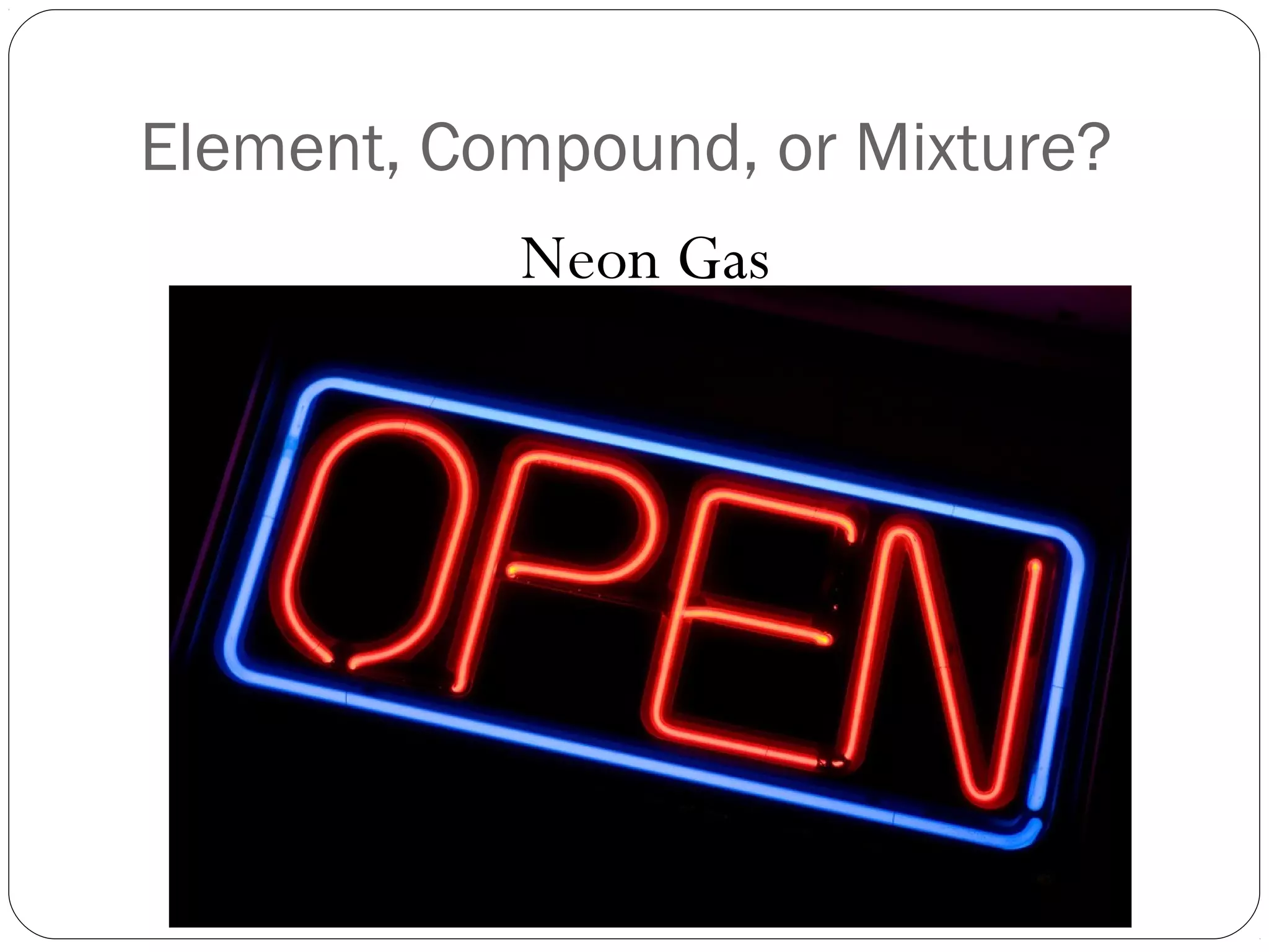Element, Compound, or Mixture?
Neon Gas

 