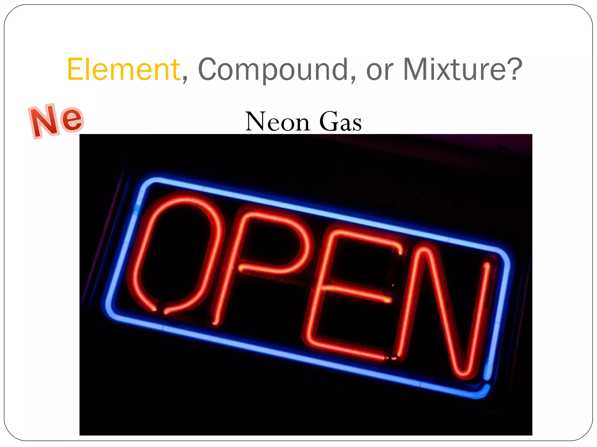 Element, Compound, or Mixture?
Neon Gas

 