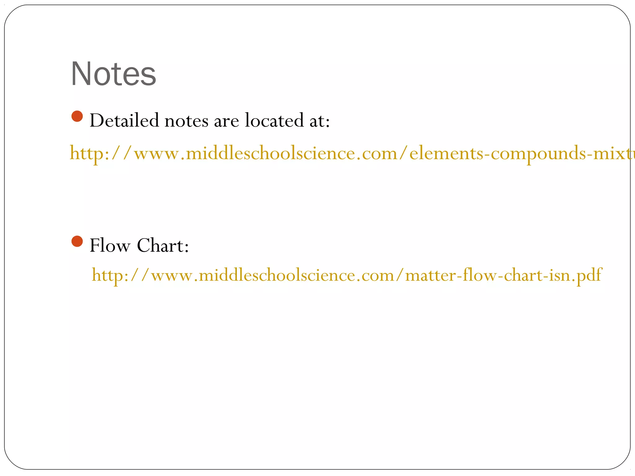 Notes
Detailed notes are located at:

http://www.middleschoolscience.com/elements-compounds-mixtu

Flow Chart:

http://www.middleschoolscience.com/matter-flow-chart-isn.pdf

 