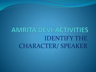 IDENTIFY THE
CHARACTER/ SPEAKER
 