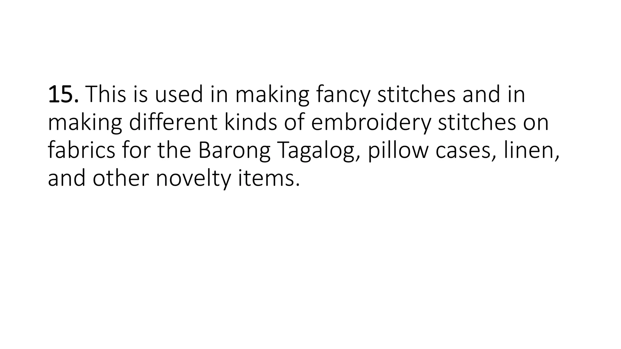 15. This is used in making fancy stitches and in
making different kinds of embroidery stitches on
fabrics for the Barong Tagalog, pillow cases, linen,
and other novelty items.