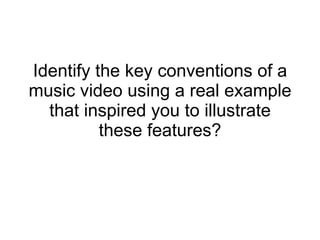 Identify the key conventions of a music video using a real example that inspired you to illustrate these features? 