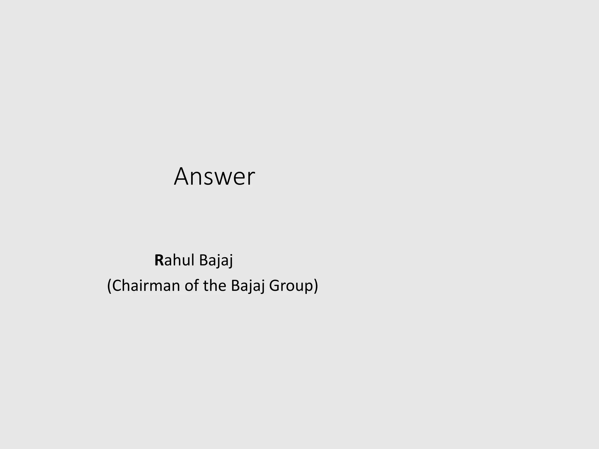 Answer
Rahul Bajaj
(Chairman of the Bajaj Group)
 