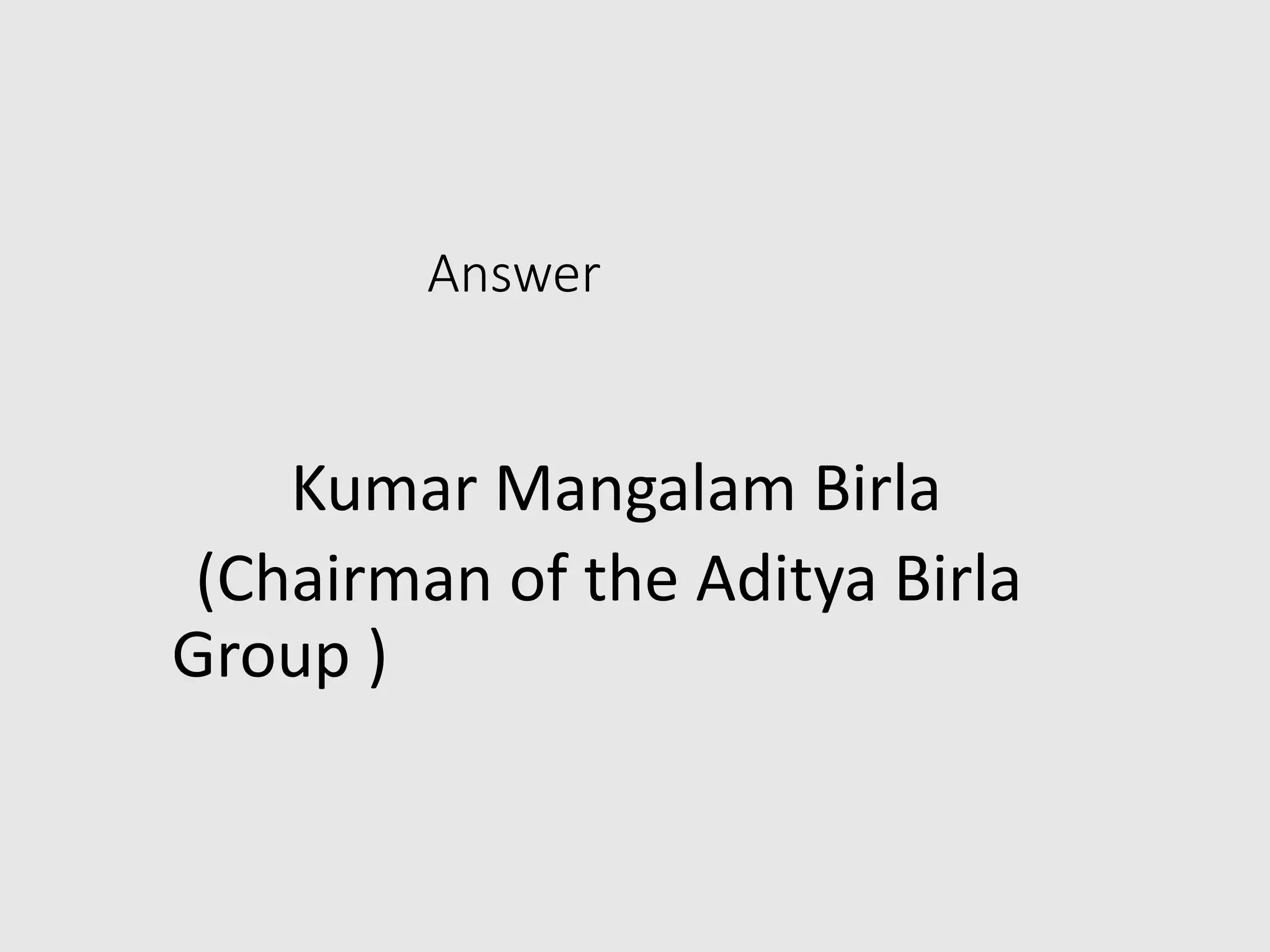 Answer
Kumar Mangalam Birla
(Chairman of the Aditya Birla
Group )
 