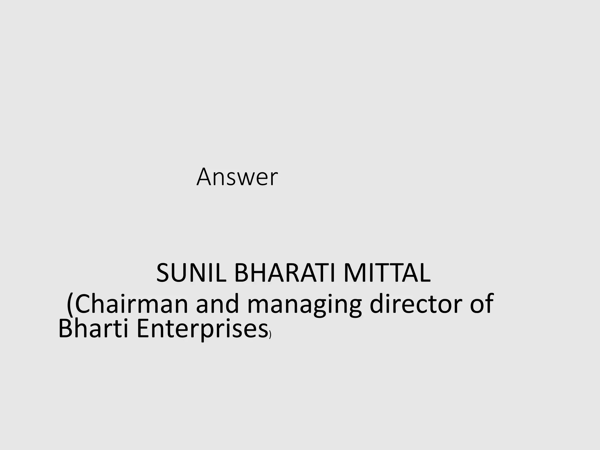 Answer
SUNIL BHARATI MITTAL
(Chairman and managing director of
Bharti Enterprises)
 