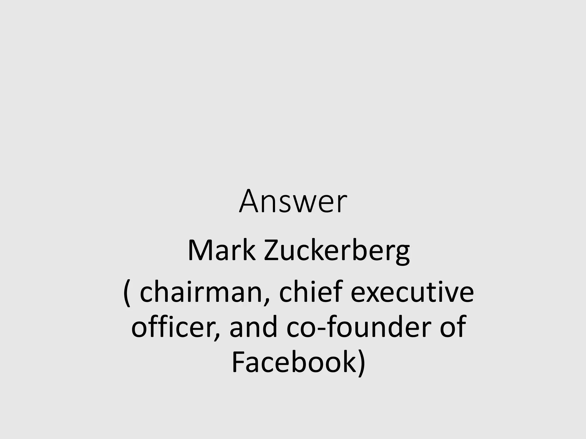 Answer
Mark Zuckerberg
( chairman, chief executive
officer, and co-founder of
Facebook)
 