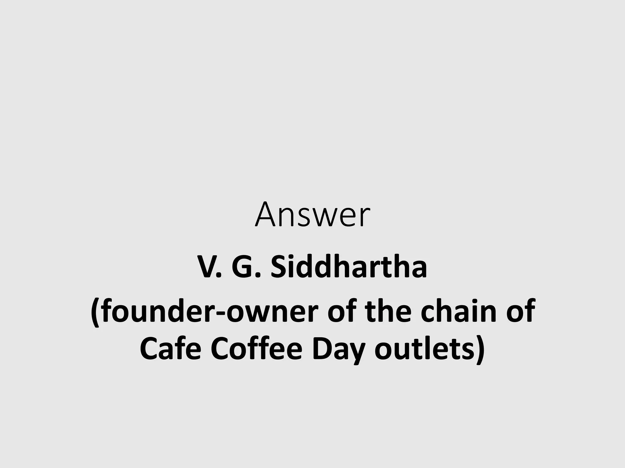 Answer
V. G. Siddhartha
(founder-owner of the chain of
Cafe Coffee Day outlets)
 