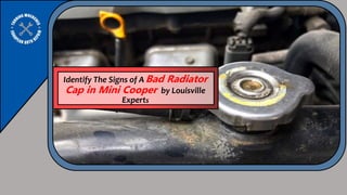 Identify The Signs of A Bad Radiator
Cap in Mini Cooper by Louisville
Experts
 