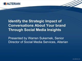 Identify the Strategic Impact of
Conversations About Your brand
Through Social Media Insights

Presented by Warren Sukernek, Senior
Director of Social Media Services, Alterian
 
