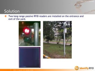 Solution
  Two long range passive RFID readers are installed on the entrance and
  exit of the yard.




      2010 | © Copyright 2005, Identify Limited
 