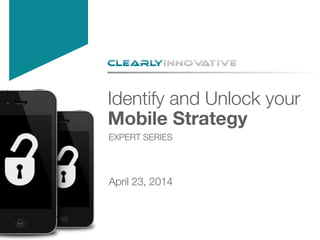 Identify and Unlock your !
Mobile Strategy

EXPERT SERIES
April 23, 2014
 