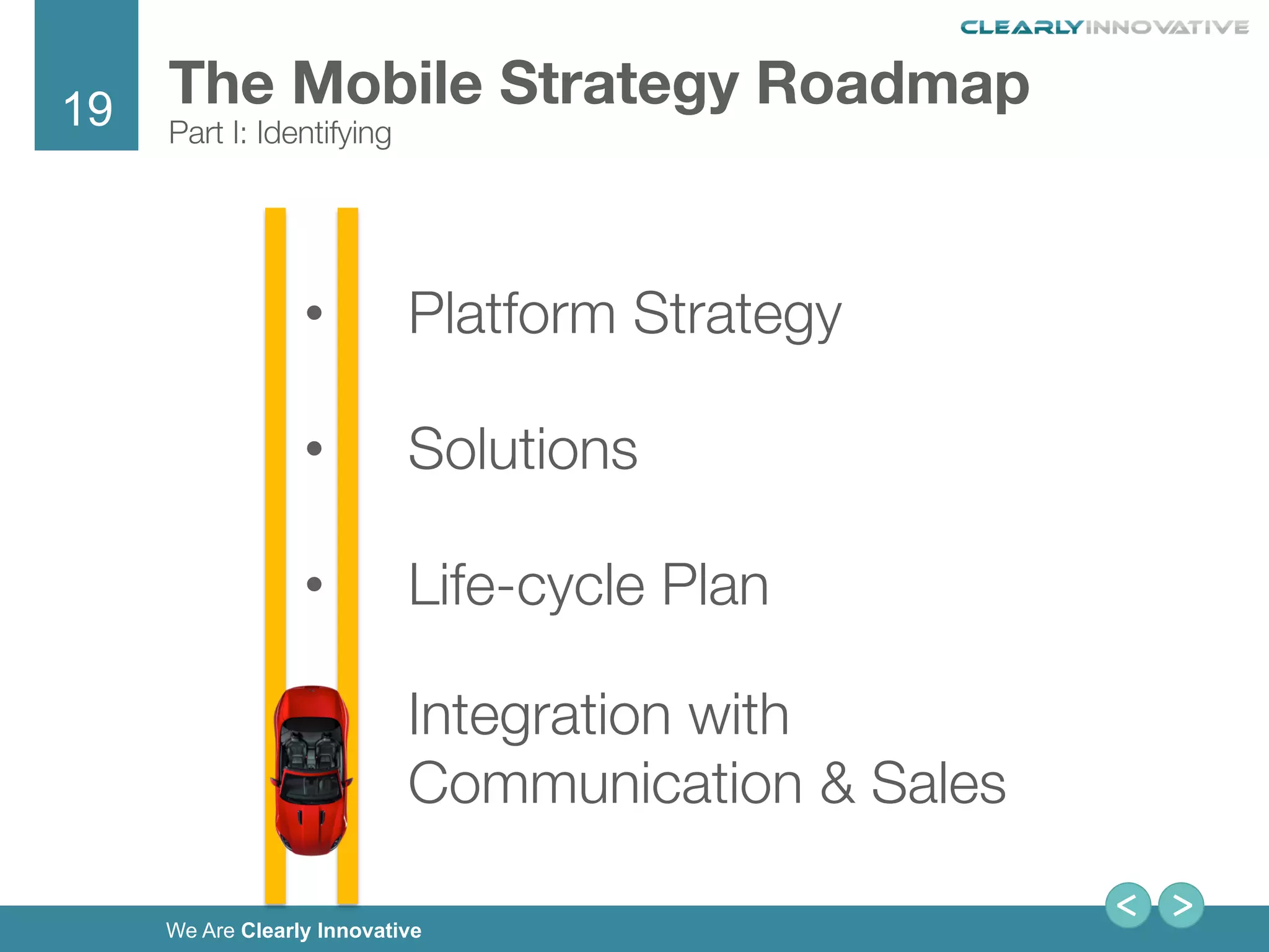 19
We Are Clearly Innovative
•  Platform Strategy
•  Solutions
•  Life-cycle Plan
•  Integration with
Communication & Sales
The Mobile Strategy Roadmap 
Part I: Identifying
 