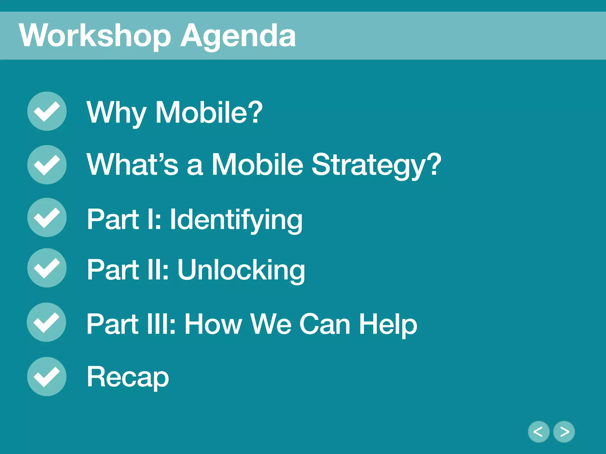 4
We Are Clearly Innovative
Why Mobile?!
What’s a Mobile Strategy? !
Part I: Identifying!
Workshop Agenda
Part II: Unlocking!
Part III: How We Can Help!
Recap!
 