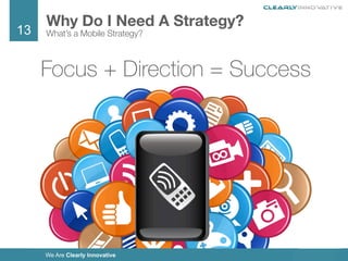 13
We Are Clearly Innovative
Why Do I Need A Strategy?
What’s a Mobile Strategy?
Focus + Direction = Success
 