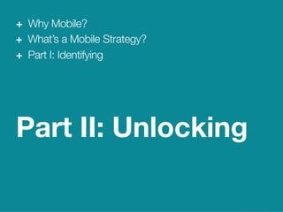21
We Are Clearly Innovative
Why Mobile?
Part II: Unlocking
+ Why Mobile?
+ What’s a Mobile Strategy?
+ Part I: Identifying
 