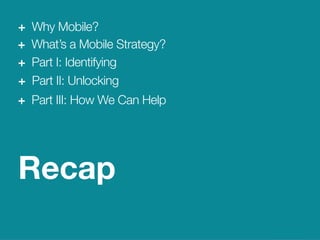 29
We Are Clearly Innovative
Why Mobile?
Recap
+ Why Mobile?
+ What’s a Mobile Strategy?
+ Part I: Identifying
+ Part II: Unlocking
+ Part III: How We Can Help
 