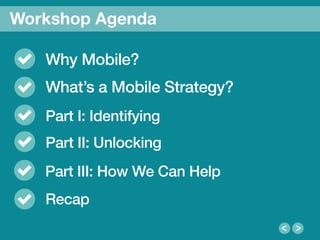 4
We Are Clearly Innovative
Why Mobile?!
What’s a Mobile Strategy? !
Part I: Identifying!
Workshop Agenda
Part II: Unlocking!
Part III: How We Can Help!
Recap!
 
