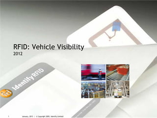 RFID: Vehicle Visibility
    2012




1      January, 2013 | © Copyright 2005, Identify Limited
 