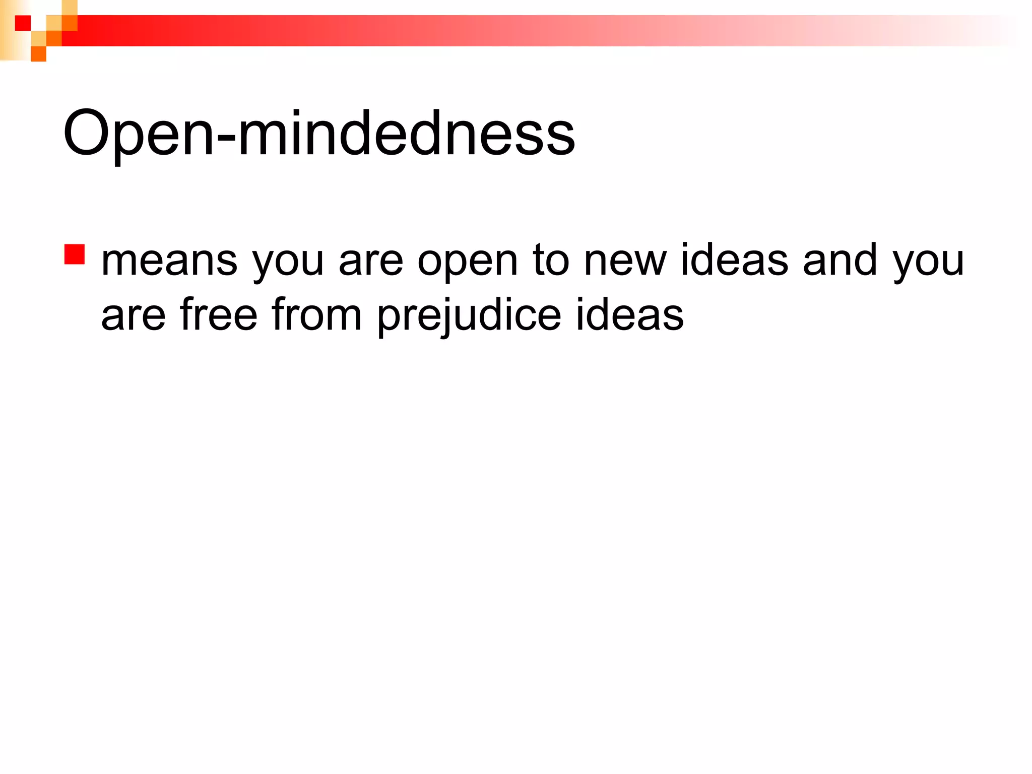 Open-mindedness
 means you are open to new ideas and you
are free from prejudice ideas
 