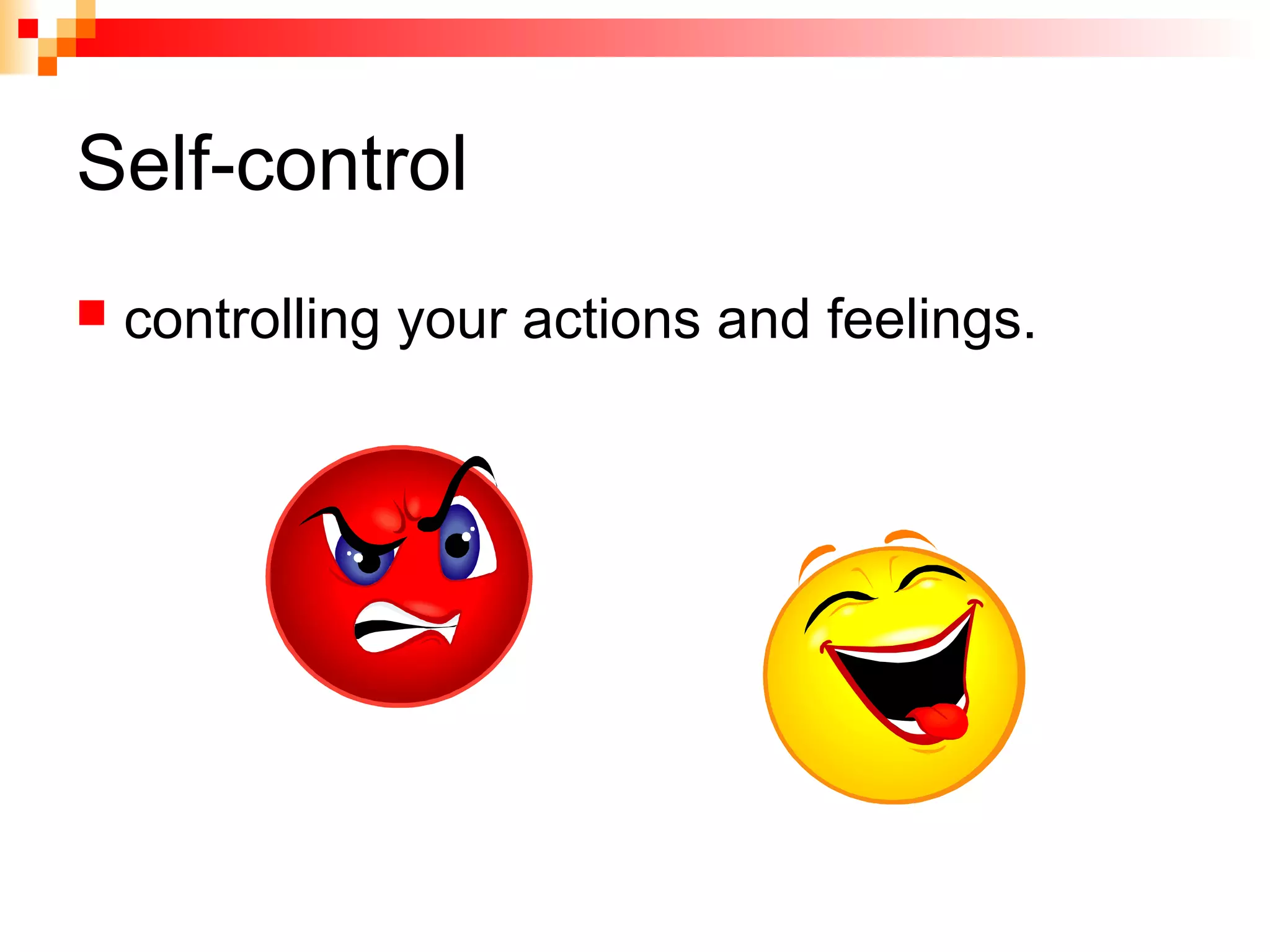 Self-control
 controlling your actions and feelings.
 