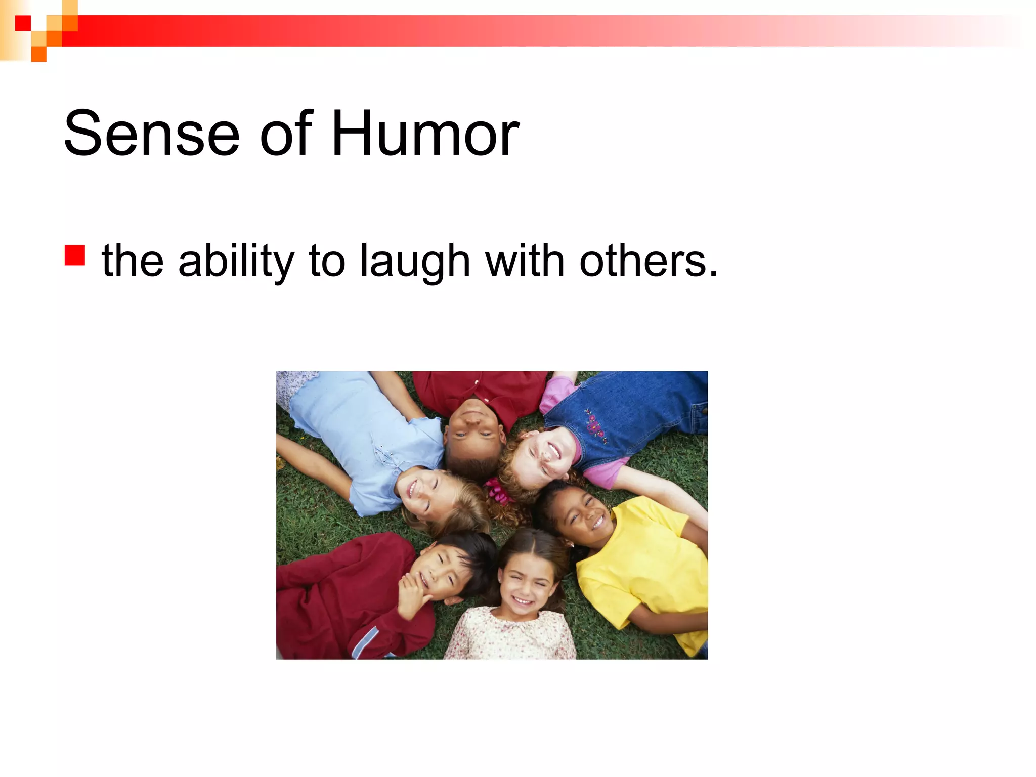 Sense of Humor
 the ability to laugh with others.
 