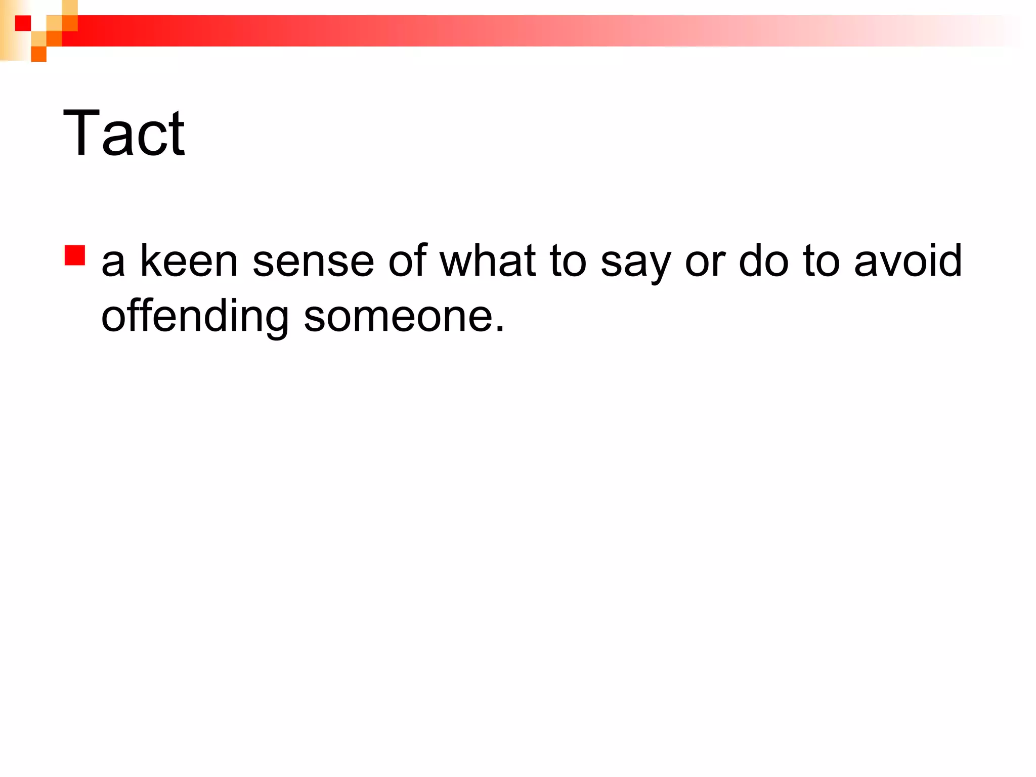 Tact
 a keen sense of what to say or do to avoid
offending someone.
 