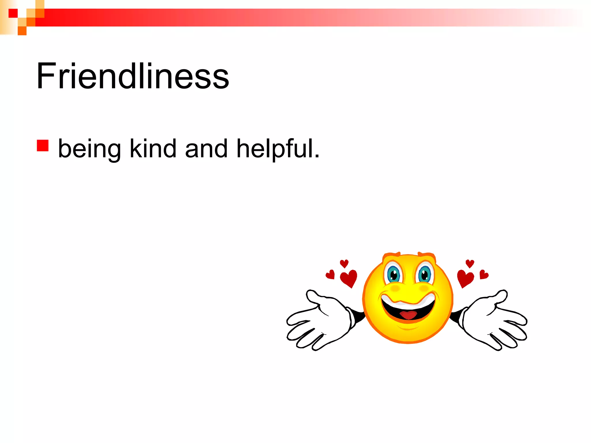 Friendliness
 being kind and helpful.
 