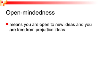 Open-mindedness
 means you are open to new ideas and you
are free from prejudice ideas
 