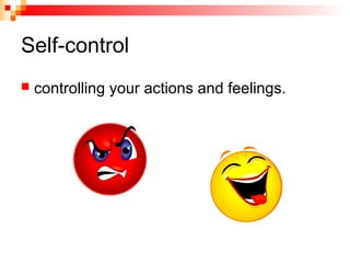 Self-control
 controlling your actions and feelings.
 