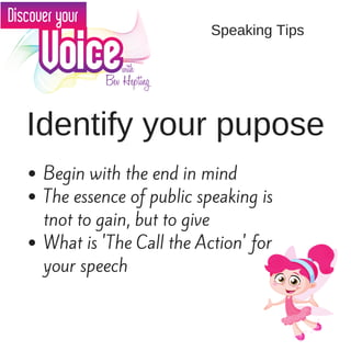 Identify your pupose
Begin with the end in mind
The essence of public speaking is
tnot to gain, but to give
What is 'The Call the Action' for
your speech
Speaking Tips
 