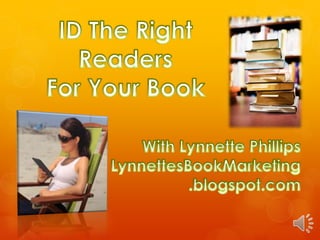 ID The Right Readers For Your Book With Lynnette Phillips LynnettesBookMarketing .blogspot.com 