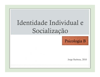 Identidade Individual e
Socialização	
Jorge Barbosa, 2010	
 