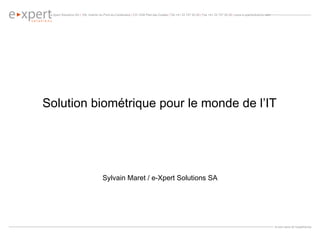 Solution biométrique pour le monde de l’IT Sylvain Maret / e-Xpert Solutions SA 