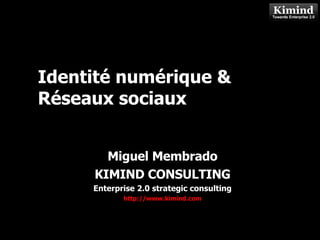 Identité numérique & Réseaux sociaux Miguel Membrado KIMIND CONSULTING Enterprise 2.0 strategic consulting http://www.kimind.com 