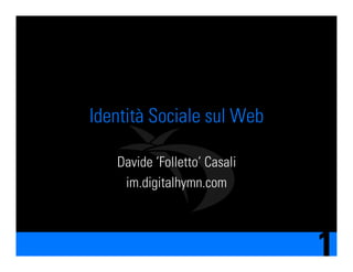 Identità Sociale sul Web

   Davide ‘Folletto’ Casali
    im.digitalhymn.com



                              1