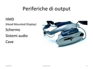 Periferiche di output HMD  (Head Mounted Display) Schermo Sistemi audio Cave 02/06/09 Cantamesse 