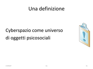 Una definizione Cyberspazio come universo  di oggetti psicosociali 17/04/07 mc 