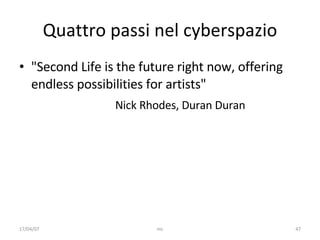 Quattro passi nel cyberspazio "Second Life is the future right now, offering endless possibilities for artists"  Nick Rhodes, Duran Duran 17/04/07 mc 